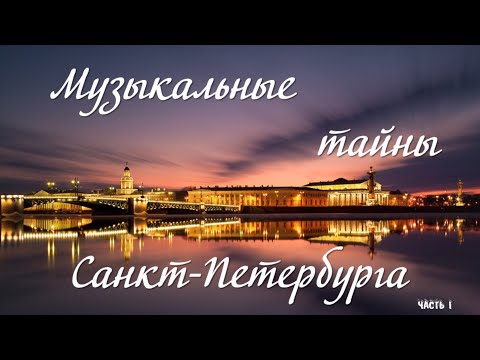 «МУЗЫКАЛЬНЫЕ ТАЙНЫ САНКТ-ПЕТЕРБУРГА» - I ЧАСТЬ