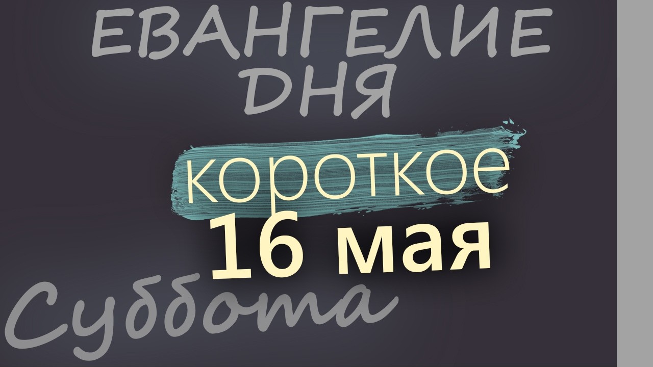 16 мая Суббота Евангелие дня 2026 короткое!