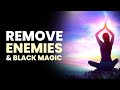 Remove Enemies and Black Magic | Destroy All Hexes Spells and Curses | Remove Negative Energies