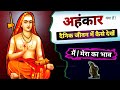Ahankar Kya Hai अहंकार को कैसे जाने मैं भाव से क�