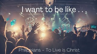 I want to be like . . .   Philippians 3:10-11