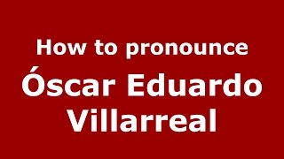 How to pronounce &oacute;scar Eduardo Villarreal