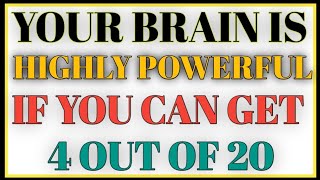 YOUR BRAIN IS HIGHLY POWERFUL  IF YOU CAN GET 4 OUT OF 20