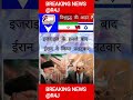ईरान इजरायल युद्ध या विश्वयुद्ध Livenews Irani