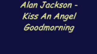 Alan Jackson - Kiss An Angel Goodmorning