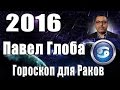 Гороскоп на 2016 год для Раков от Павла Глобы.(Рак 22 июня - 23 июля) 