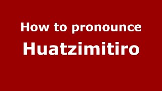 How to pronounce Huatzimitiro