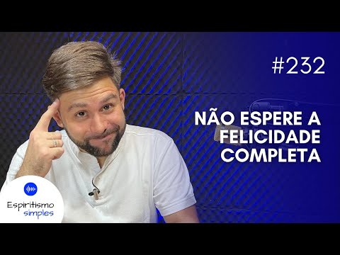 Podcast Simple Spiritism #232 - Don't wait for complete happiness