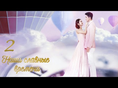 Наши славные времена 2 серия (русская озвучка) дорама Our Glamorous Time