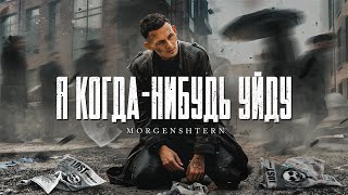 Моргенштерн - Я КОГДА-НИБУДЬ УЙДУ