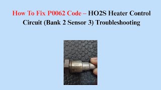 How To Fix P0062 Code – HO2S Heater Control Circuit (Bank 2 Sensor 3) Troubleshooting