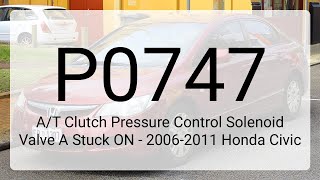 DTC P0747: A/T Clutch Pressure Control Solenoid Valve A Stuck ON - 2006-2011 Honda Civic