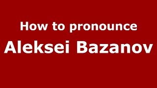 How to pronounce Aleksei Bazanov