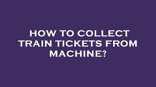 How to collect train tickets from machine?