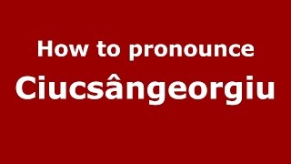 How to pronounce Ciucsângeorgiu