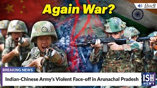 Indian-Chinese Army’s Violent Face-off in Arunachal Pradesh