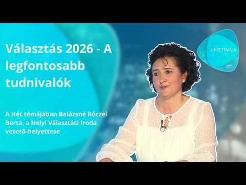 A hét témája – Választás 2026 - A legfontosabb tudnivalók– vendég: Balázsné Rőczei Berta