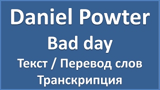Daniel Powter - Bad day (текст, перевод и транскрипция слов)