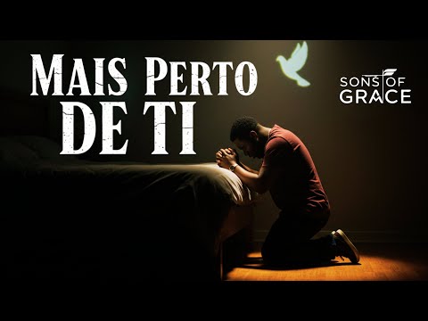 Mais Perto de Ti | O Louvor Que Te Leva Para a Presença de Deus | Sons of Grace