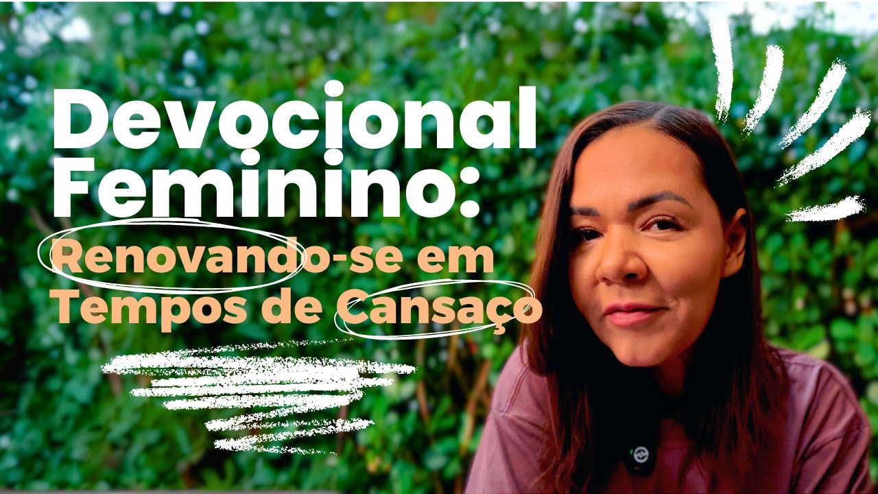 DEVOCIONAL FEMININO com AZI SOARES -  Renovando-se em Tempos de Cansaço