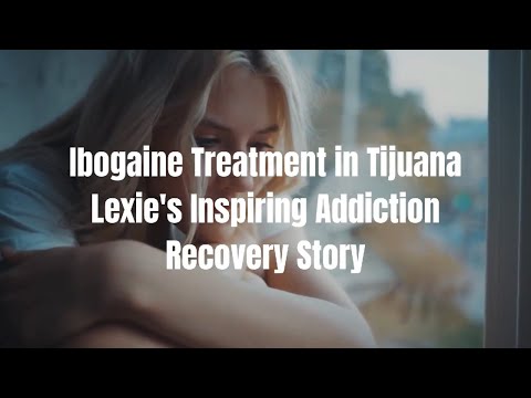 Lexie's Inspirational Story through Ibogaine Treatment in Tijuana, Mexico