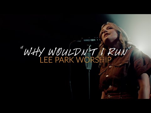 Why Wouldn't I Run – Lee Park Worship [Official Worship Video]
