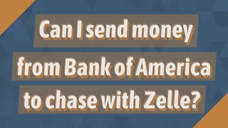Can I send money from Bank of America to chase with Zelle?
