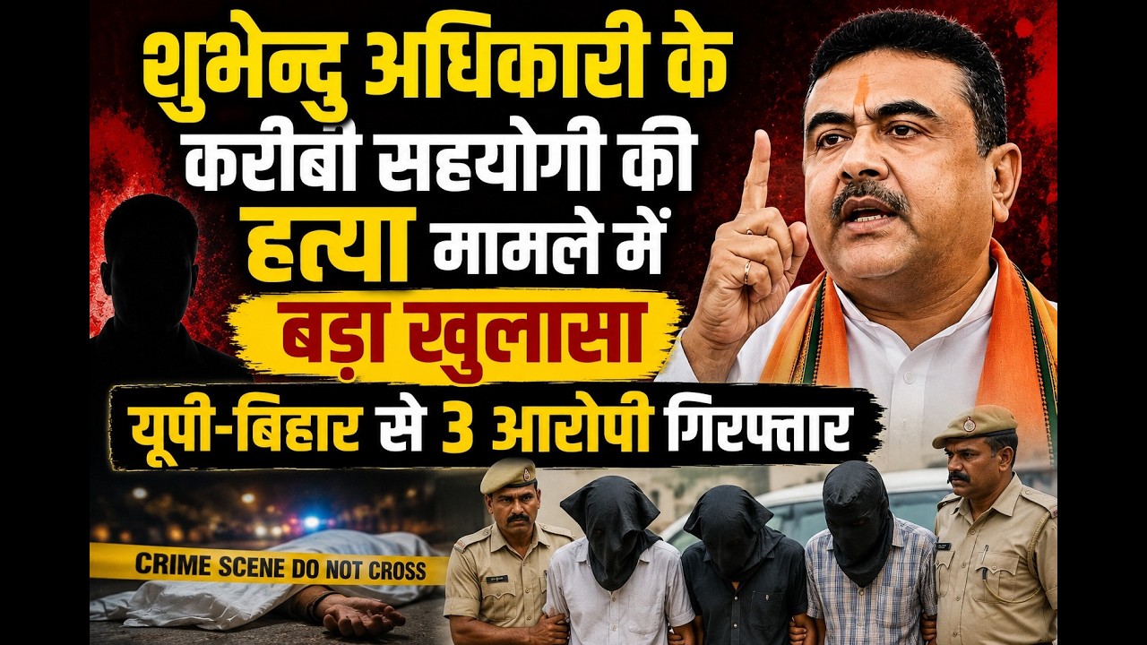 शुभेंदु अधिकारी के करीबी सहयोगी की हत्या मामले में बड़ा खुलासा, यूपी-बिहार से 3 आरोपी गिरफ्तार