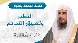صورة خطبة الجمعة بعنوان (التطير وتعليق التمائم) لفضيلة الشيخ أ.د سعد الخثلان 26/1/1443هـ