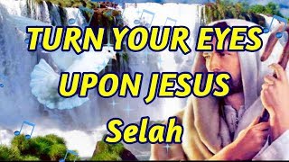 Turn Your Eyes Upon Jesus - Selah - with lyrics