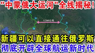 “中蒙俄大运河”全线揭秘！新疆可以直接通往俄罗斯，彻底开辟全球航运新时代