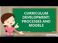 Curriculum Development: Processes and Models