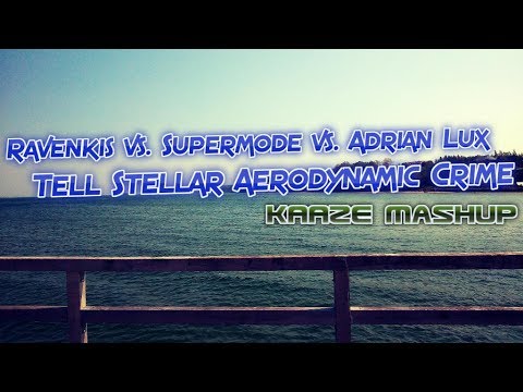 Ravenkis vs. Supermode vs. Adrian Lux - Tell Stellar Aerodynamic Crime (KAAZE Mashup)