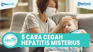 5 Cara Cegah Hepatitis Akut Misterius yang Mengancam Anak, Satu di Antaranya Cuci Tangan