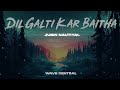 Dil Galti Kar Baitha Hai - Jubin Nautiyal Song Slowed Lofi | Wave Central