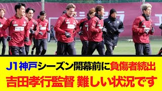 J1神戸、シーズン開幕前にいきなり負傷者続出の事態…吉田孝行監督「難しい状況ではあります」
