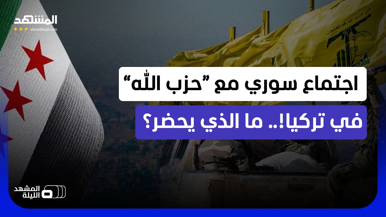 مسؤولون بحكومة الشرع وممثلين عن “حزب الله” على طاولة واحدة في تركيا؟! - المش?