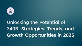 Unlocking the Potential of 340B Strategies, Trends, and Growth Opportunities in 2025