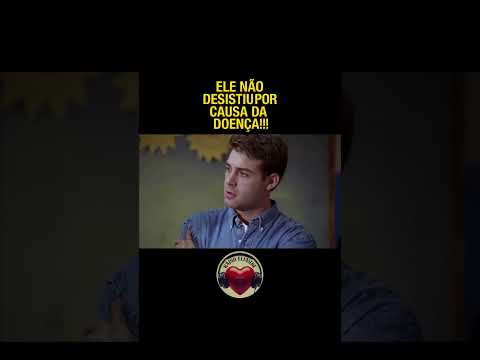 ELE NÃO DESISTIU POR CAUSA DA DOENÇA
