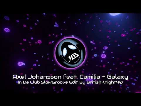 Axel Johansson feat. Camilia - Galaxy - In Da Club SlowGroove Edit By BritishKnight40