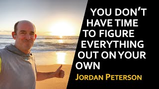 "You Don’t have Time to Figure Everything Out on your Own" Jordan Peterson