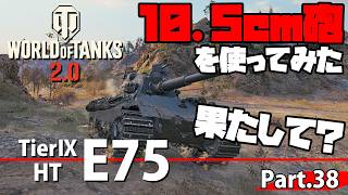【WoTレビュー】TierⅨ HT 『E75』「10.5cm砲がまさかの強さ！！？インファイトの暴れん坊に！」 Part.38