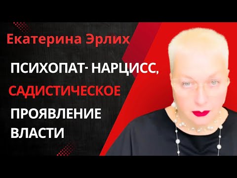 ПСИХОПАТ- НАРЦИСС, САДИСТИЧЕСКОЕ ПРОЯВЛЕНИЕ ВЛАСТИ. Екатерина Эрлих