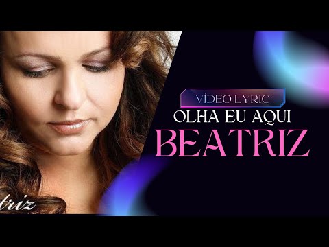 Beatriz - Olha Eu Aqui - Vídeo Lyric