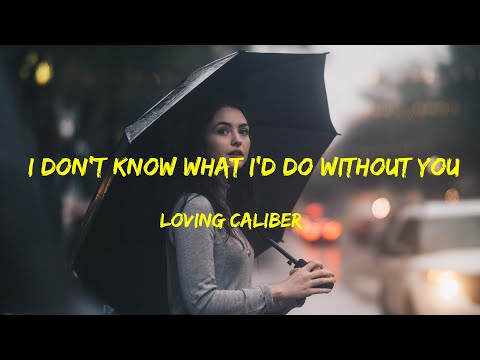 I Don't Know What I'd Do Without You - Loving Caliber lyrics