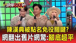 陳漢典被點名「免役關鍵」？網翻出舊片網驚：腳底超平 【頭條600秒】