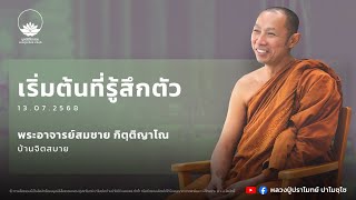 เริ่มต้นที่รู้สึกตัว :: พระอาจารย์สมชาย กิตฺติญาโณ 13 ก.ค. 2568
