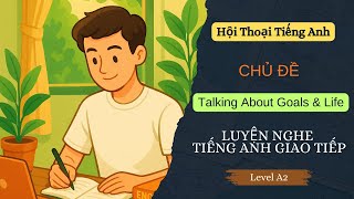 Luyện Nghe Tiếng Anh Giao Tiếp Level A2 - TALKING ABOUT GOALS AND LIFE - Hội Thoại Tiếng Anh