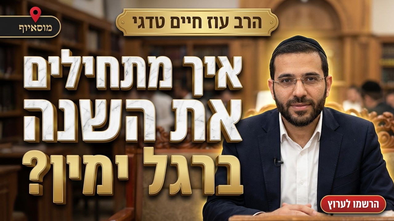 הרב עוז חיים טדגי • מבראשית: איך מתחילים את השנה ברגל ימין?