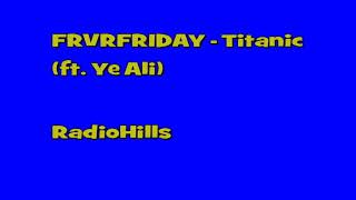 FRVRFRIDAY - Titanic (ft. Ye Ali)